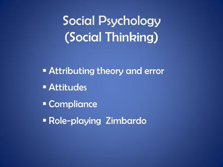 Social Psychology (Social Thinking)  Attributing theory and error  Attitudes  Compliance  Role-playing Zimbardo.