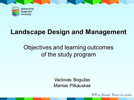 Landscape Design and Management Objectives and learning outcomes of the study program Vaclovas Bogužas Mantas Pilkauskas.