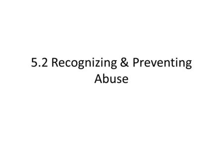 5.2 Recognizing & Preventing Abuse What is Abuse? Physical or emotional harm to someone What is Neglect? Failure of a caretaker to provide basic needs,