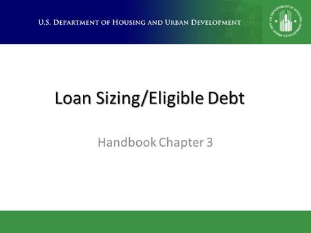 Loan Sizing/Eligible Debt Handbook Chapter 3. Topics Covered  Loan sizing benchmarks per Section 232 Program  Eligible mortgage costs included in 232.