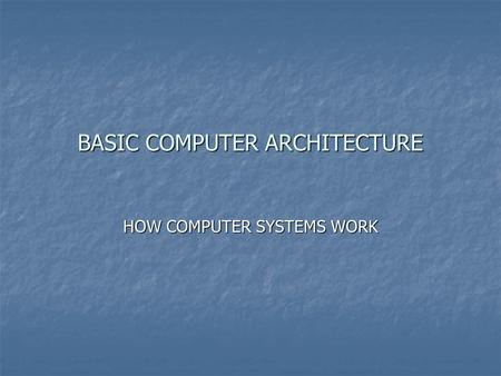 BASIC COMPUTER ARCHITECTURE HOW COMPUTER SYSTEMS WORK.