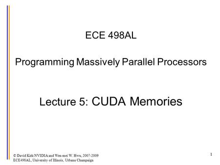 © David Kirk/NVIDIA and Wen-mei W. Hwu, 2007-2009 ECE498AL, University of Illinois, Urbana Champaign 1 ECE 498AL Programming Massively Parallel Processors.