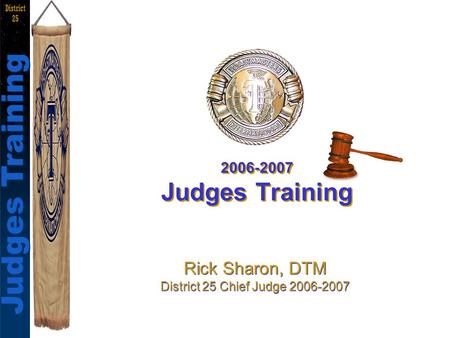 Judges Training Rick Sharon, DTM Judges Training District 25 2006-2007 Judges Training Rick Sharon, DTM District 25 Chief Judge 2006-2007 Rick Sharon,