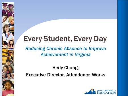 1 Reducing Chronic Absence to Improve Achievement in Virginia Hedy Chang, Executive Director, Attendance Works Every Student, Every Day.