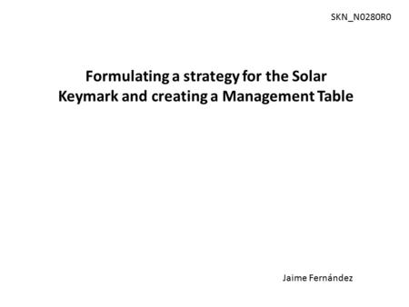 Formulating a strategy for the Solar Keymark and creating a Management Table Jaime Fernández SKN_N0280R0.