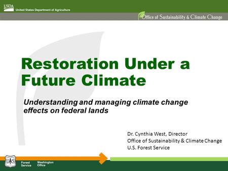 Restoration Under a Future Climate Understanding and managing climate change effects on federal lands Dr. Cynthia West, Director Office of Sustainability.