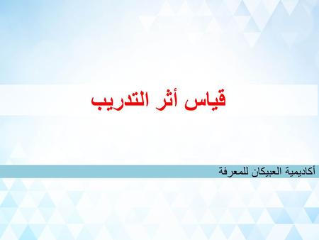 قياس أثر التدريب أكاديمية العبيكان للمعرفة. تقييم التدريب Training evaluation methodologies Donald Kirkpatrick's Four Levels of Evaluation The Phillips.