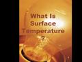 What Is Surface Temperature ? 1. What is Surface Temperature? Why is it important? 2.