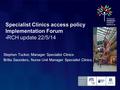 Specialist Clinics access policy Implementation Forum -RCH update 22/5/14 Stephen Tucker, Manager Specialist Clinics Britta Saunders, Nurse Unit Manager.