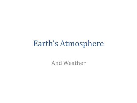 Earth’s Atmosphere And Weather. Composition of the Atmosphere 78% nitrogen: little effect on weather 21% oxygen: component necessary for human life Argon: