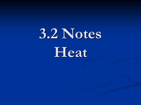 3.2 Notes Heat. 3.2 Notes What is heat? What is heat? -The transfer of energy between objects of different temperatures -Heat transfers from hot to cold.