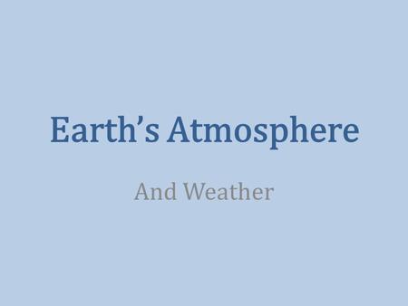 Earth’s Atmosphere And Weather. Composition of the Atmosphere 78% Nitrogen 21% Oxygen 0.9% Argon 0.04% Carbon Dioxide Water Vapor 0 – 4% 0.000004% Ozone.