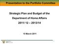 1 Presentation to the Portfolio Committee Strategic Plan and Budget of the Department of Home Affairs 2011/ 12 – 2013/14 15 March 2011.