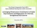 November 2014 The Project Preparation Trust (PPT) Early Childhood Development (ECD) Innovation Leveraging Infrastructure Investments to Enable Improvements.