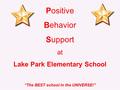 Positive Behavior Support at Lake Park Elementary School “The BEST school in the UNIVERSE!”