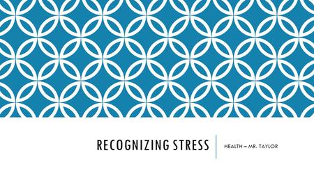 RECOGNIZING STRESS HEALTH – MR. TAYLOR. HOW DO YOU KNOW WHEN YOU ARE UNDER STRESS? Not everyone experiences stress the same way - and it can manifest.