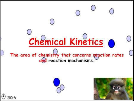 Chemical Kinetics The area of chemistry that concerns reaction rates and reaction mechanisms.