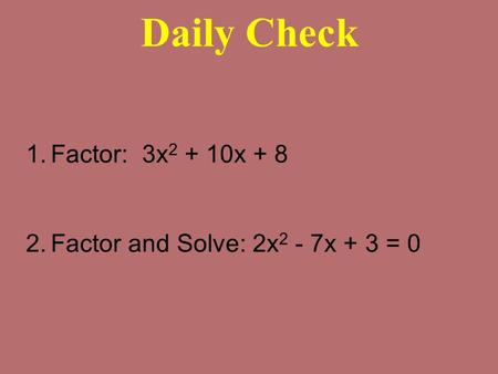 Daily Check 1.Factor: 3x 2 + 10x + 8 2.Factor and Solve: 2x 2 - 7x + 3 = 0.