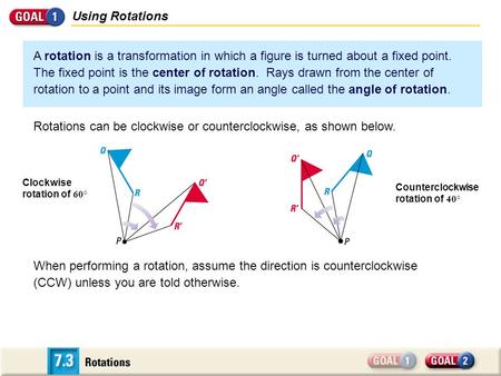 Using Rotations A rotation is a transformation in which a figure is turned about a fixed point. The fixed point is the center of rotation. Rays drawn from.