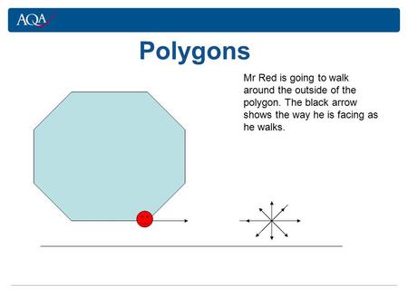 Polygons Mr Red is going to walk around the outside of the polygon. The black arrow shows the way he is facing as he walks.