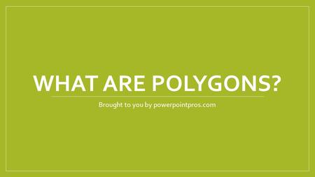 WHAT ARE POLYGONS? Brought to you by powerpointpros.com.