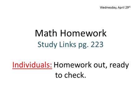 Math Homework Study Links pg. 223 Individuals: Homework out, ready to check. Wednesday, April 29 th.