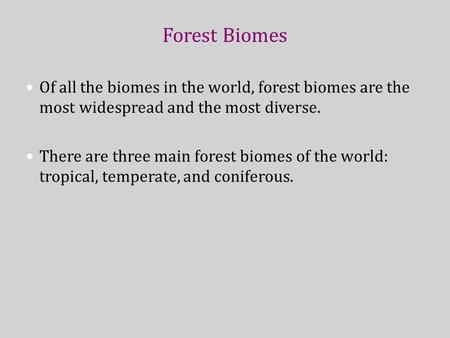 Forest Biomes Of all the biomes in the world, forest biomes are the most widespread and the most diverse. There are three main forest biomes of the world: