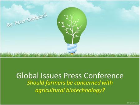 Global Issues Press Conference Should farmers be concerned with agricultural biotechnology? By: Peter Campbell.