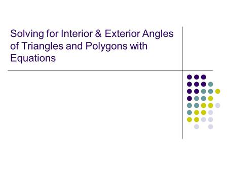 Angles When the sides of a polygon are extended, other angles are formed. The original angles are the interior angles. The angles that form linear pairs.