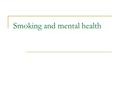 Smoking and mental health. Smoking Kills’ (DoH 1998) Sought to tackle the issue of smoking Aimed help at the least well off Start with those who smoke.