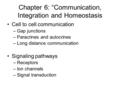 Chapter 6: “Communication, Integration and Homeostasis Cell to cell communication –Gap junctions –Paracrines and autocrines –Long distance communication.