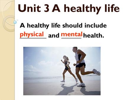 Unit 3 A healthy life A healthy life should include ________ and ______ health. physicalmental.