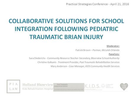 COLLABORATIVE SOLUTIONS FOR SCHOOL INTEGRATION FOLLOWING PEDIATRIC TRAUMATIC BRIAN INJURY Practical Strategies Conference - April 21, 2016 Moderator: Patrick.