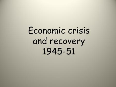 Economic crisis and recovery 1945-51. Lesson objectives K: The economic policies of the Labour Government from 1945 -51. U: How Britain avoided economic.