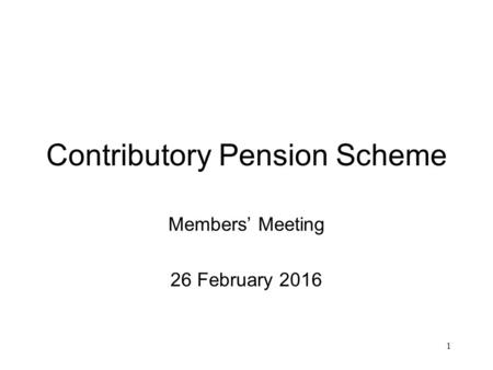 1 Contributory Pension Scheme Members’ Meeting 26 February 2016.