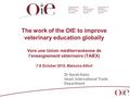 The work of the OIE to improve veterinary education globally Vers une Union méditerranéenne de l'enseignement vétérinaire (TAIEX) 7-8 October 2010, Maisons.