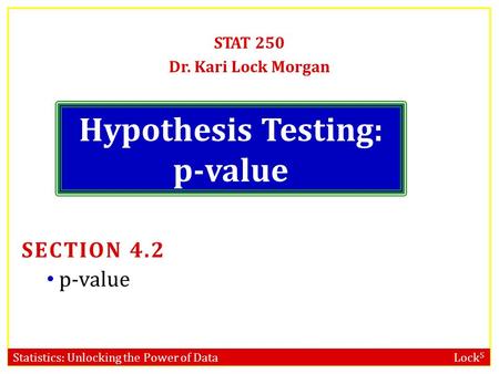 Statistics: Unlocking the Power of Data Lock 5 Hypothesis Testing: p-value STAT 250 Dr. Kari Lock Morgan SECTION 4.2 p-value.