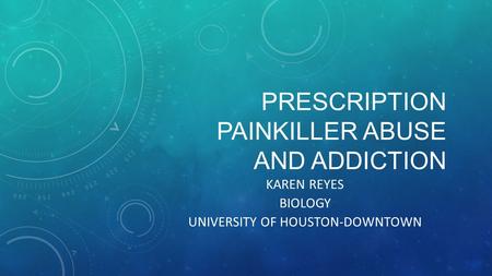 PRESCRIPTION PAINKILLER ABUSE AND ADDICTION KAREN REYES BIOLOGY UNIVERSITY OF HOUSTON-DOWNTOWN.