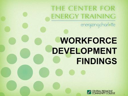 WORKFORCE DEVELOPMENT FINDINGS 1. Agenda Review The Center for Energy Training Mission Workforce Development Study –Overview –Methodology –Summary of.