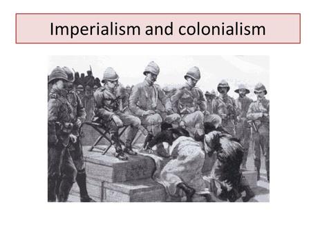 Imperialism and colonialism. Imperialism/Colonialism: a policy of conquering and ruling other lands It existed from the very beginning of mankind’s history.