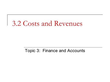 3.2 Costs and Revenues Topic 3: Finance and Accounts.