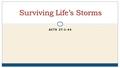 ACTS 27:1-44 Surviving Life’s Storms. Life Is Full of Storms Pursuing our walk with God  We will encounter many storms  Some will be mild others will.