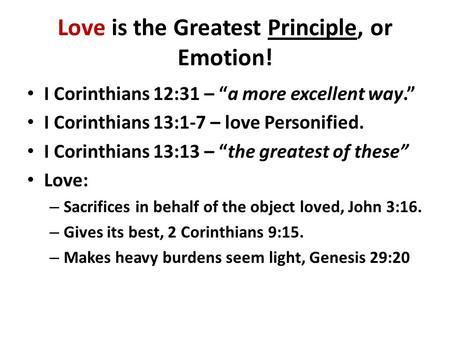 Love is the Greatest Principle, or Emotion! I Corinthians 12:31 – “a more excellent way.” I Corinthians 13:1-7 – love Personified. I Corinthians 13:13.