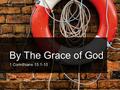 By The Grace of God 1 Corinthians 15:1-10. God’s Grace Toward Us ROBISON STREET CHURCH OF CHRIST- EDNACHURCHOFCHRIST.ORG.