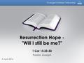 Evangel Christian Fellowship Resurrection Hope - Will I still be me? 1 Cor 15:35-50 Pastor Joseph 3 April 2016.