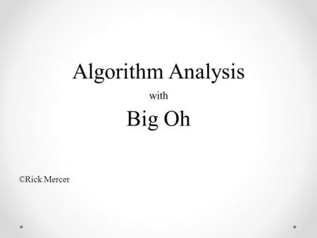 Algorithm Analysis with Big Oh ©Rick Mercer. Two Searching Algorithms  Objectives  Analyze the efficiency of algorithms  Analyze two classic algorithms.