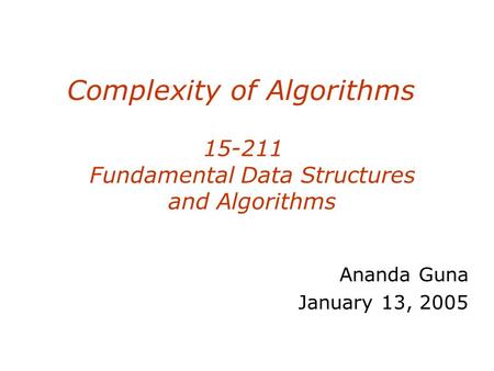 Complexity of Algorithms 15-211 Fundamental Data Structures and Algorithms Ananda Guna January 13, 2005.