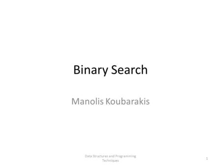 Binary Search Manolis Koubarakis Data Structures and Programming Techniques 1.