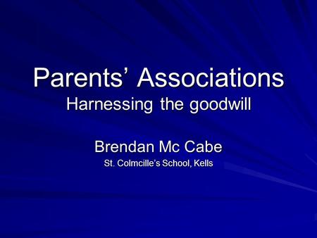 Parents’ Associations Harnessing the goodwill Brendan Mc Cabe St. Colmcille’s School, Kells.