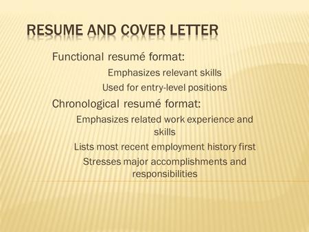 Functional resumé format: Emphasizes relevant skills Used for entry-level positions Chronological resumé format: Emphasizes related work experience and.